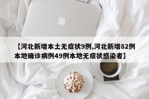 【河北新增本土无症状9例,河北新增82例本地确诊病例49例本地无症状感染者】