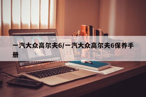 一汽大众高尔夫6/一汽大众高尔夫6保养手册