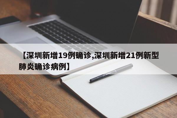 【深圳新增19例确诊,深圳新增21例新型肺炎确诊病例】