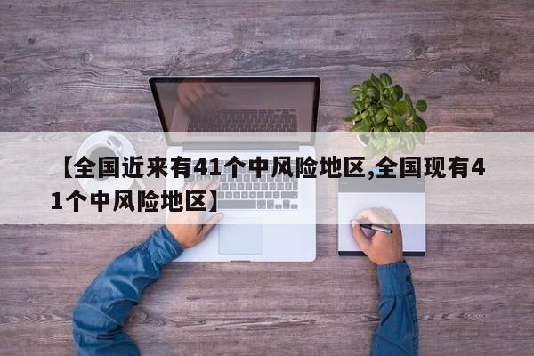 【全国近来有41个中风险地区,全国现有41个中风险地区】