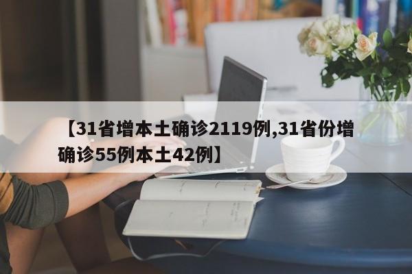 【31省增本土确诊2119例,31省份增确诊55例本土42例】