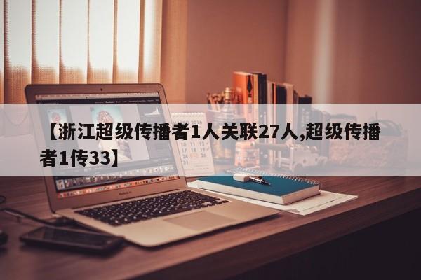 【浙江超级传播者1人关联27人,超级传播者1传33】