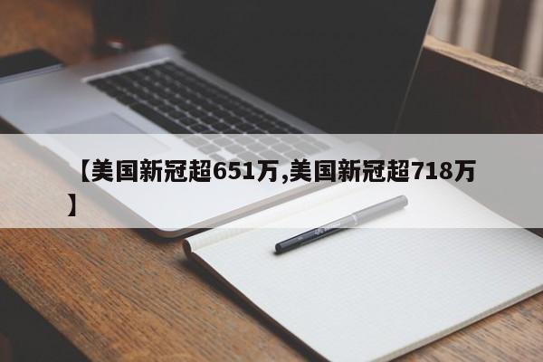 【美国新冠超651万,美国新冠超718万】