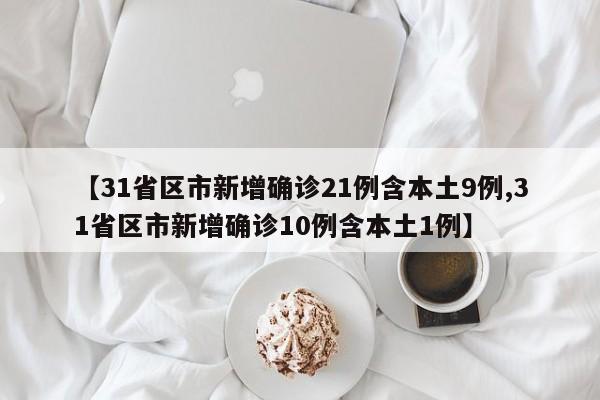 【31省区市新增确诊21例含本土9例,31省区市新增确诊10例含本土1例】