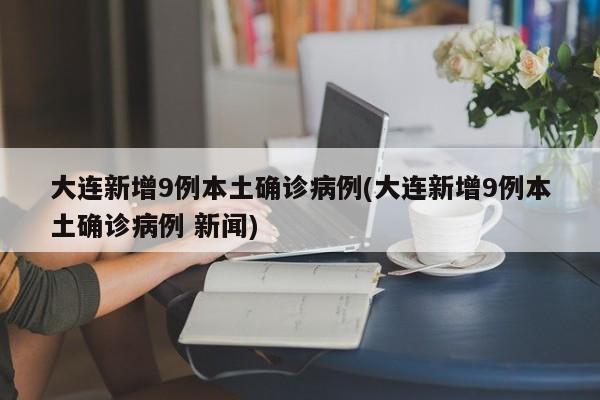 大连新增9例本土确诊病例(大连新增9例本土确诊病例 新闻)