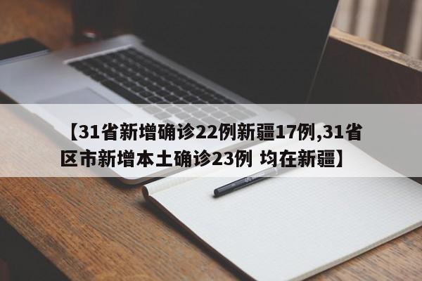 【31省新增确诊22例新疆17例,31省区市新增本土确诊23例 均在新疆】