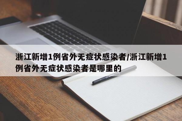 浙江新增1例省外无症状感染者/浙江新增1例省外无症状感染者是哪里的