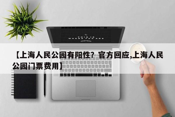 【上海人民公园有阳性？官方回应,上海人民公园门票费用】