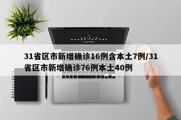 31省区市新增确诊16例含本土7例/31省区市新增确诊76例本土40例
