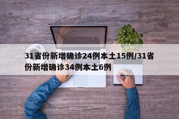 31省份新增确诊24例本土15例/31省份新增确诊34例本土6例