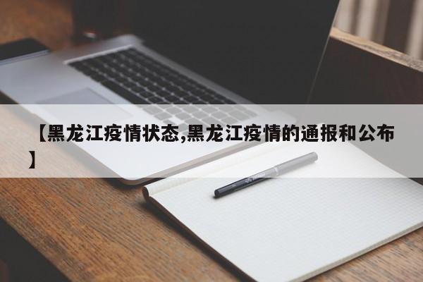 【黑龙江疫情状态,黑龙江疫情的通报和公布】