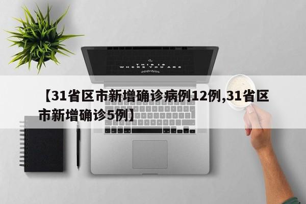 【31省区市新增确诊病例12例,31省区市新增确诊5例】