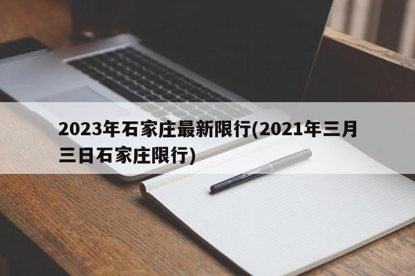 2023年石家庄最新限行(2021年三月三日石家庄限行)