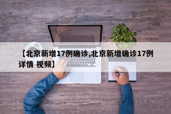 【北京新增17例确诊,北京新增确诊17例详情 视频】