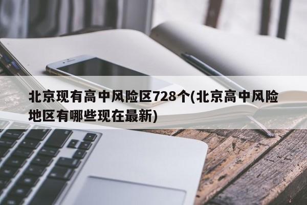 北京现有高中风险区728个(北京高中风险地区有哪些现在最新)
