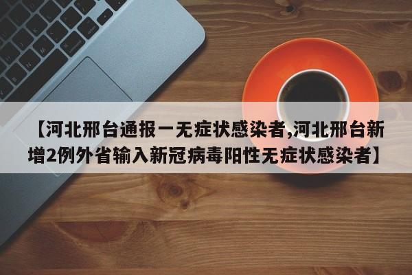 【河北邢台通报一无症状感染者,河北邢台新增2例外省输入新冠病毒阳性无症状感染者】