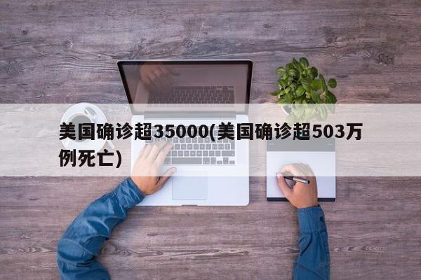 美国确诊超35000(美国确诊超503万例死亡)