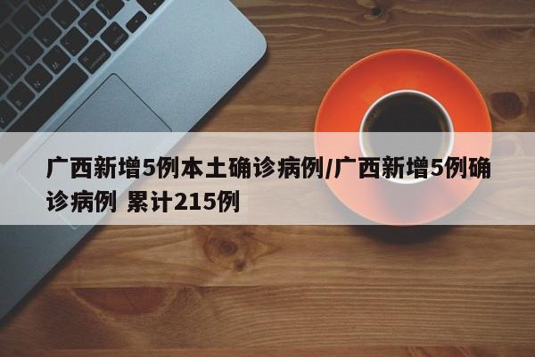 广西新增5例本土确诊病例/广西新增5例确诊病例 累计215例