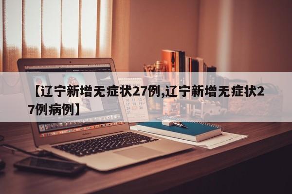 【辽宁新增无症状27例,辽宁新增无症状27例病例】