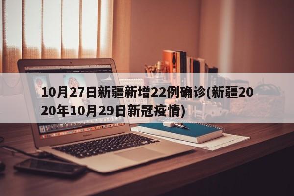 10月27日新疆新增22例确诊(新疆2020年10月29日新冠疫情)